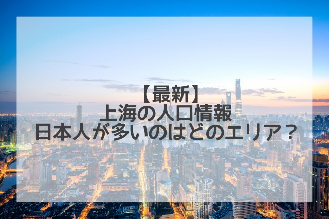 【2024年】上海の人口は？日本人はどれくらいいる？