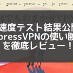 【速度テスト】ExpressVPNレビュー！評判の速度や使い方を解説！