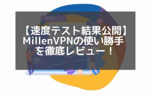 【MillenVPN速度テスト】評判の国産VPNの安定感から設定＆使い方までレビュー！
