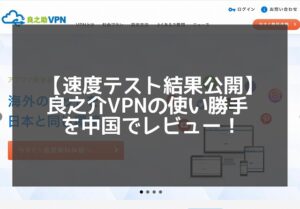 【速度テスト】良之助VPNを中国でレビュー！使い心地は評判通り？
