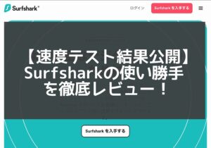 【Surfshark VPN 中国速度テスト】評判から使用感まで徹底レビュー！