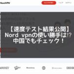 【速度テスト】Nord VPNの使い勝手は評判通り？中国で試してみた!