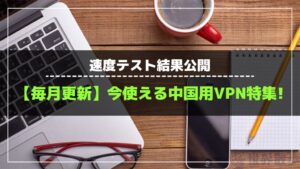 【25年4月】中国で今使えるVPNおすすめ6選!速度テスト結果公開!