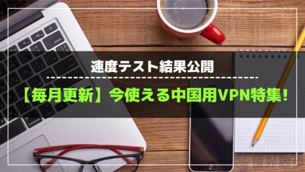 【25年4月】中国で今使えるVPNおすすめ6選!速度テスト結果公開!