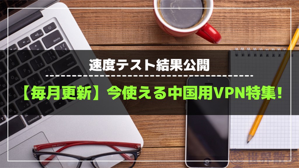 【25年5月】中国で今使えるVPNおすすめ6選!速度テスト結果公開!