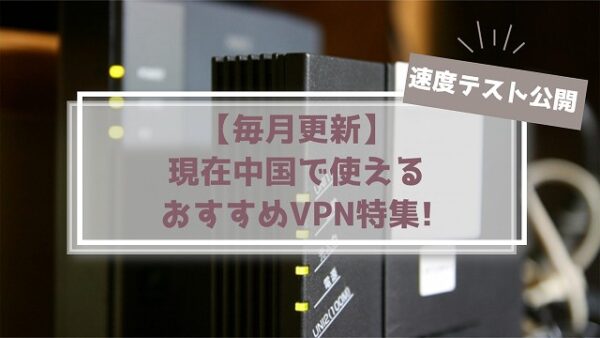 【23年11月】中国で今使えるVPNおすすめ7選!速度テスト結果公開!