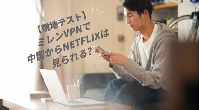 MillenVPNを使えば海外からNetflixは見れる？【中国テスト】