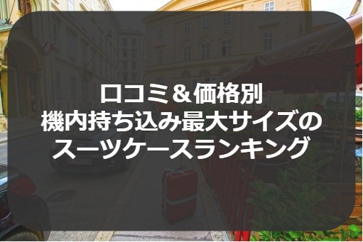 口コミ&価格別 機内持ち込み最大サイズの スーツケースランキング