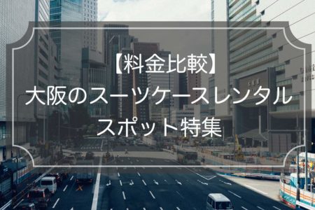 【大阪特集】スーツケースレンタル6選！料金&サービス比較