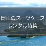 【岡山特集】スーツケースレンタル5社の料金&サービス比較！