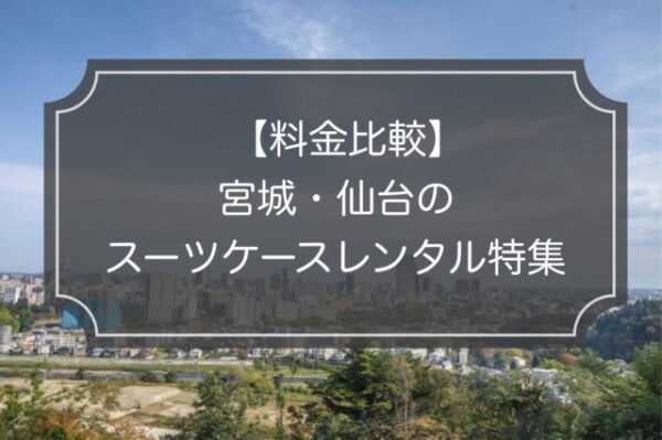 【宮城・仙台特集】スーツケースレンタル4業者の料金&サービス比較！