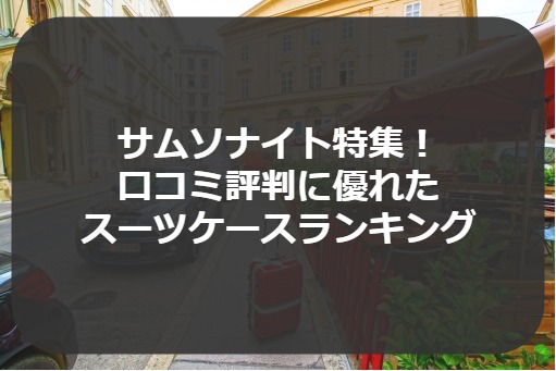 サムソナイト特集! 口コミ評判に優れた スーツケースランキング