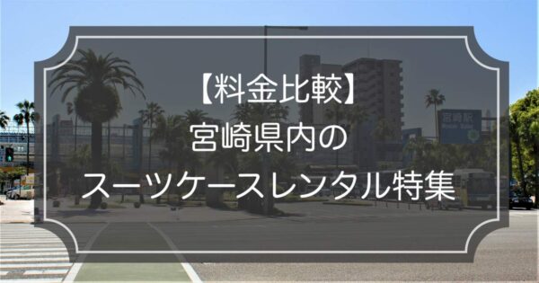 【宮崎特集】スーツケースレンタル4業者の料金比較！