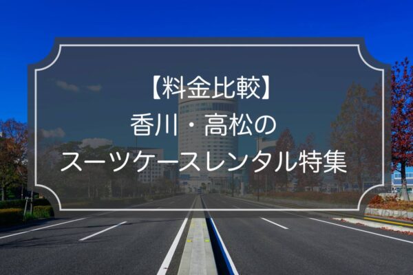 料金比較｜香川・高松でスーツケースレンタル4業者！お得なのはどこ？