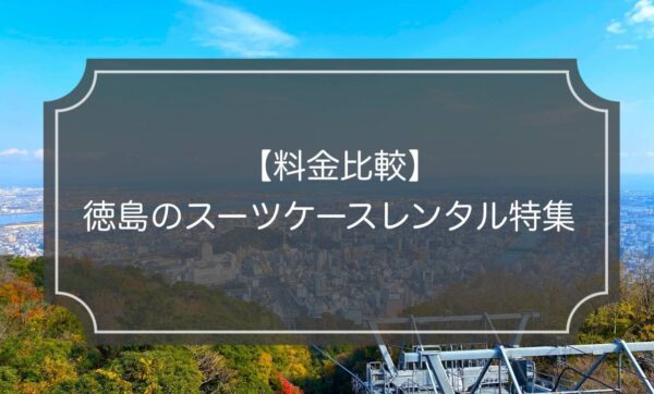 徳島のスーツケースレンタル5社！【料金&サービス比較】