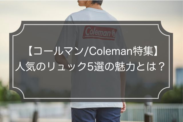 【コールマン特集】評判の人気リュック5選！失敗しない選び方紹介！